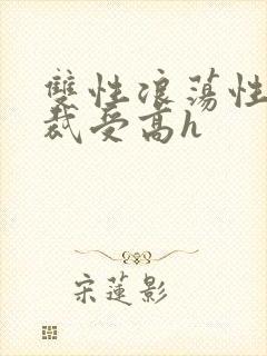 双性浪荡性瘾总裁受高h