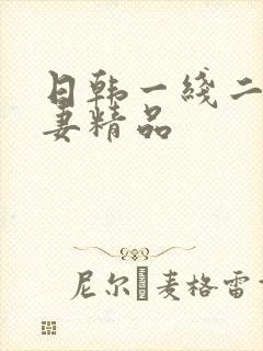 日韩一线二线人妻精品