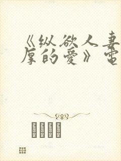 《纵欲人妻:浓厚的爱》电影免费