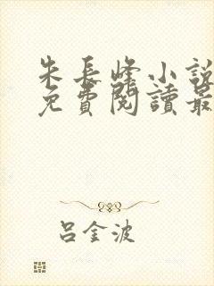 朱长峰小说全文免费阅读最新章节