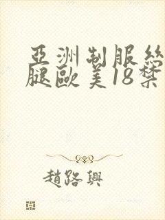 亚洲制服丝袜美腿欧美18禁