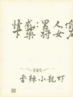 情感:男人偷偷下药 将女友肚中孩子打掉