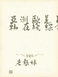 亚洲 欧美 日韩 在线 综合