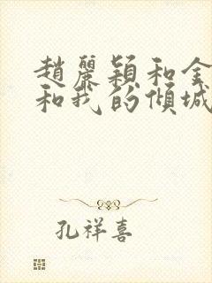 赵丽颖和金瀚你和我的倾城时光