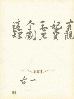 这个王妃有点野短剧免费观看