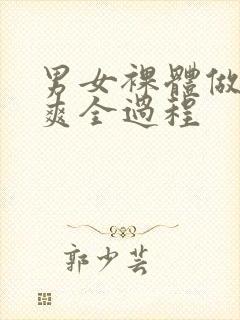 男女裸体做爰爽爽全过程