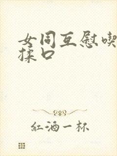 女同互慰吃奶互揉口