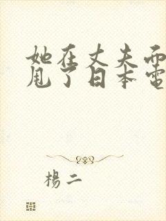 她在丈夫面前被甩了日本电影