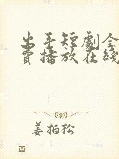 出手短剧全集免费播放在线观看高清