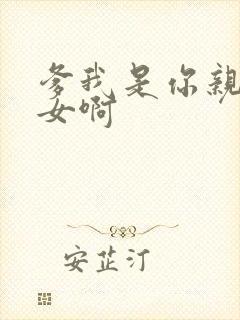 爹我是你亲生闺女啊