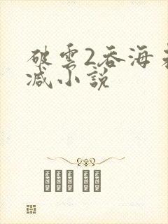 破云2吞海未删减小说