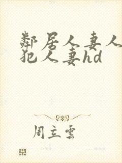 邻居人妻人公侵犯人妻hd