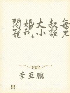 闪婚大叔每天狂宠我小说免费阅读