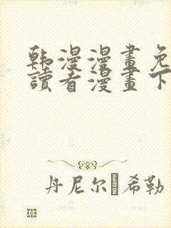 韩漫漫画免费阅读看漫画下拉网站