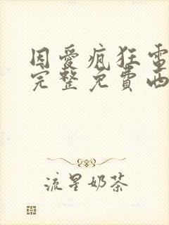 因爱疯狂电视剧完整免费西瓜