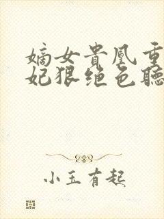 嫡女贵凰重生毒妃狠绝色听书