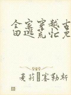 全家穿越古代种田逃荒忙免费阅读