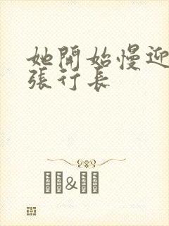 她开始慢迎迎合张行长