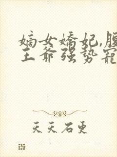 嫡女娇妃,腹黑王爷强势宠免费阅读