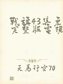 战旗43集免费完整版电视剧