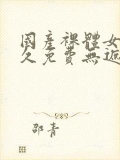 国产裸体女生永久免费无遮挡