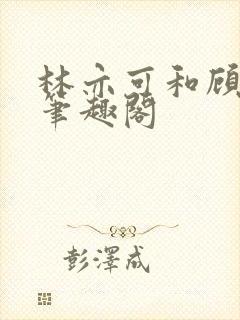 林亦可和顾景霆笔趣阁