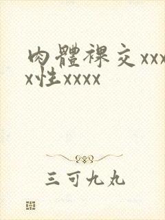 肉体裸交xxxx性xxxx