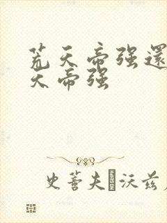 荒天帝强还是叶天帝强