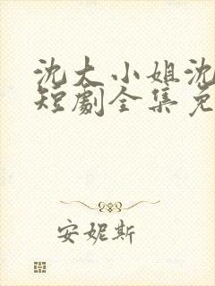 沈大小姐沈唯一短剧全集免费观看