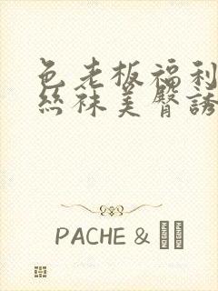 色老板福利午夜丝袜美臀诱惑