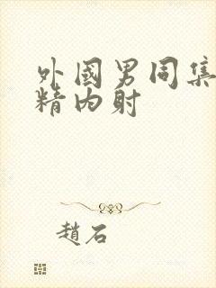 外国男同集合射精内射