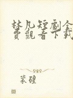 林凡短剧全集免费观看下载