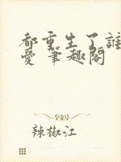 都重生了谁谈恋爱 笔趣阁