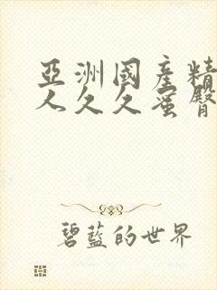 亚洲国产精品成人久久蜜臀