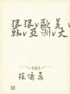 狠狠v欧美ⅴ日韩v亚洲v大胸