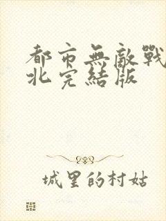 都市无敌战神林北完结版