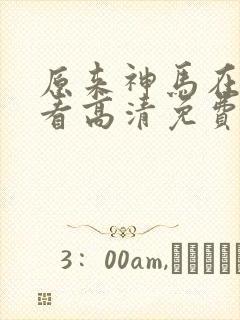 原来神马在线观看高清免费全集