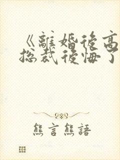 《离婚后高冷女总裁后悔了》