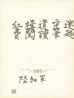 红楼遗密迷男免费阅读笔趣阁最新章节