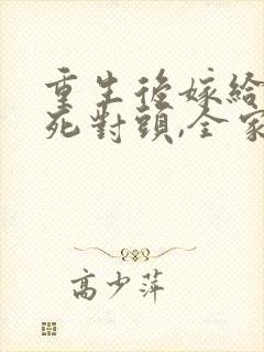 重生后嫁给前夫死对头,全家跪求我原谅