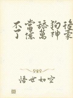 不当舔狗后我成了亿万神豪漫画免费观看