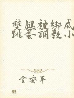 双腿被绑成m型跳蛋调教小说