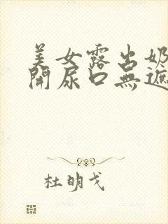 美女露出奶头扒开尿口无遮挡网站