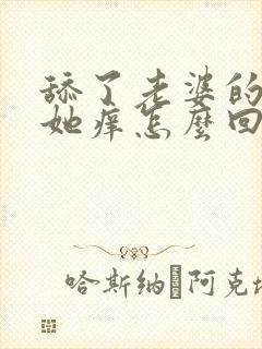 舔了老婆的逼,她痒怎么回事