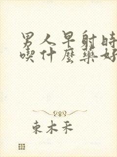 男人早射时间短吃什么药好