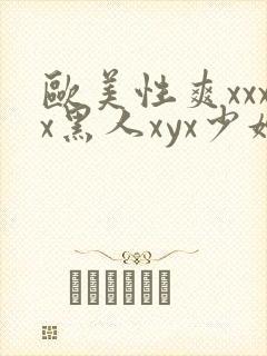 欧美性爽xxxx黑人xyx少妇