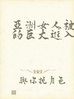 亚洲女人被黑人的巨大进入