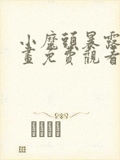 小魔头暴露啦漫画免费观看下拉式