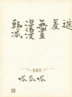 韩漫无羞遮无删减漫画