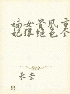 嫡女贵凰重生毒妃狠绝色全文免费